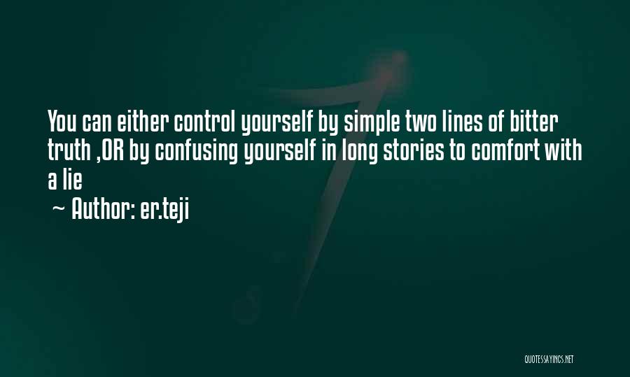 Er.teji Quotes: You Can Either Control Yourself By Simple Two Lines Of Bitter Truth ,or By Confusing Yourself In Long Stories To