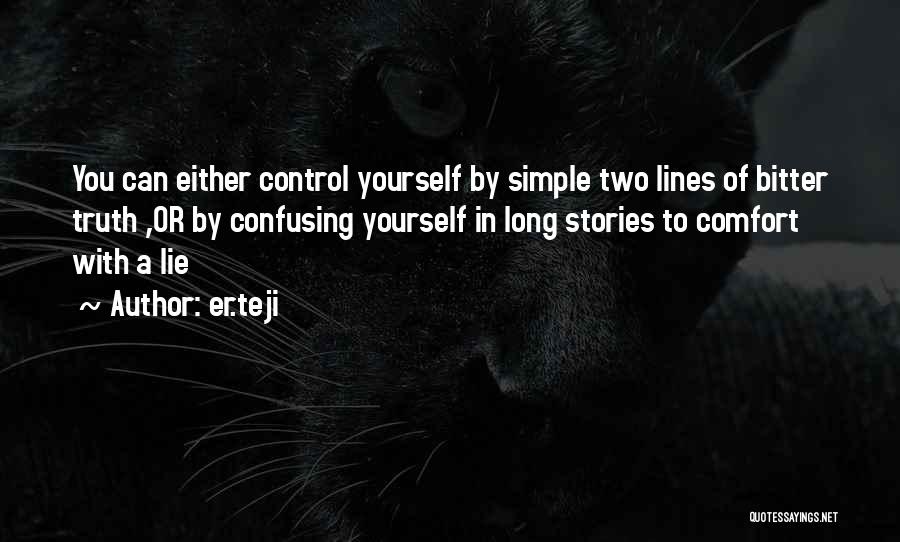 Er.teji Quotes: You Can Either Control Yourself By Simple Two Lines Of Bitter Truth ,or By Confusing Yourself In Long Stories To