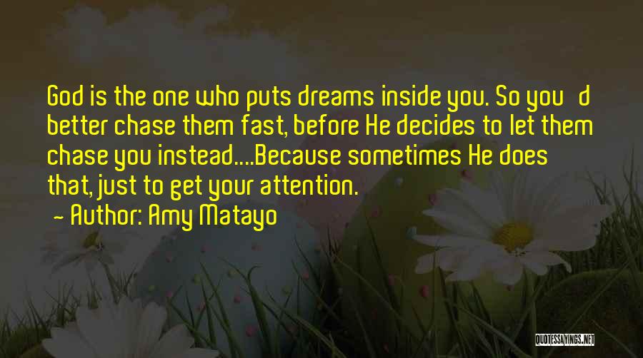 Amy Matayo Quotes: God Is The One Who Puts Dreams Inside You. So You'd Better Chase Them Fast, Before He Decides To Let