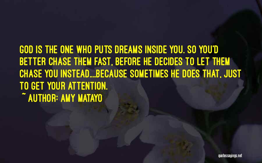 Amy Matayo Quotes: God Is The One Who Puts Dreams Inside You. So You'd Better Chase Them Fast, Before He Decides To Let