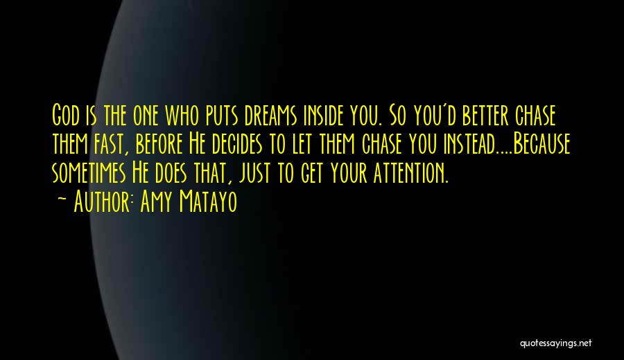 Amy Matayo Quotes: God Is The One Who Puts Dreams Inside You. So You'd Better Chase Them Fast, Before He Decides To Let