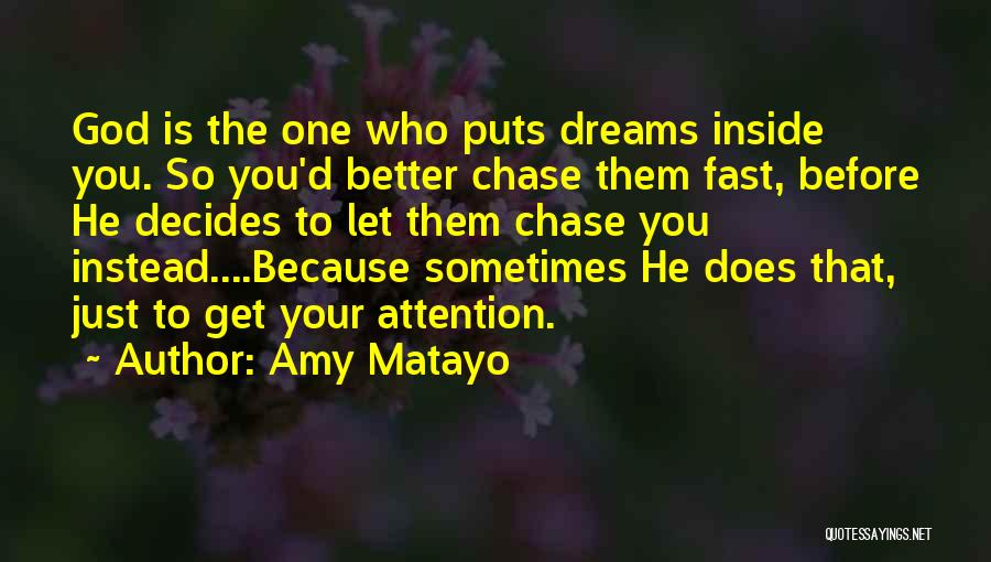 Amy Matayo Quotes: God Is The One Who Puts Dreams Inside You. So You'd Better Chase Them Fast, Before He Decides To Let