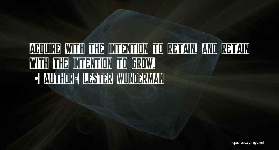 Lester Wunderman Quotes: Acquire With The Intention To Retain, And Retain With The Intention To Grow.