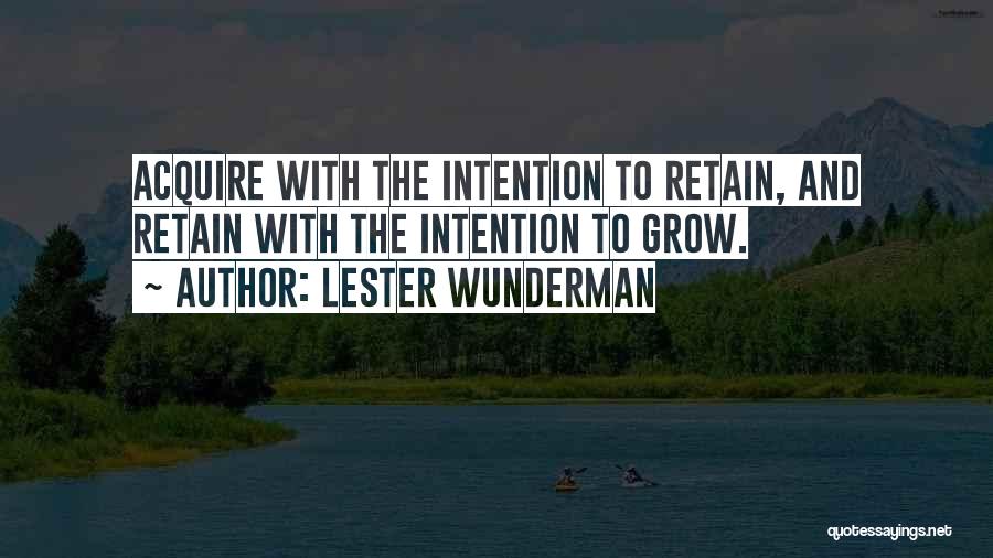 Lester Wunderman Quotes: Acquire With The Intention To Retain, And Retain With The Intention To Grow.