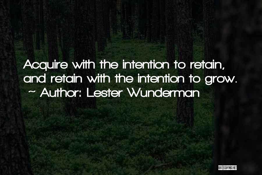 Lester Wunderman Quotes: Acquire With The Intention To Retain, And Retain With The Intention To Grow.