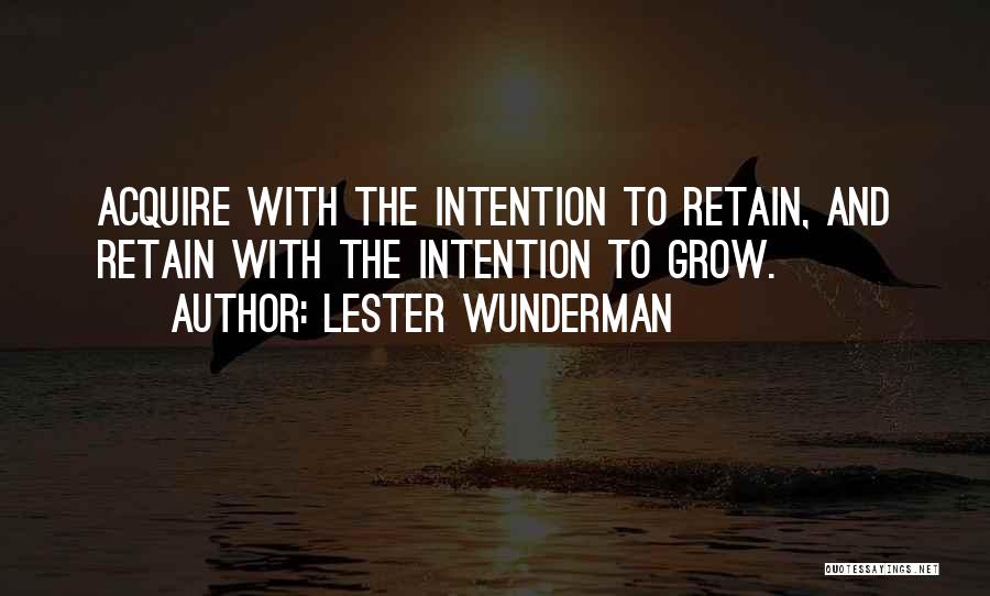 Lester Wunderman Quotes: Acquire With The Intention To Retain, And Retain With The Intention To Grow.