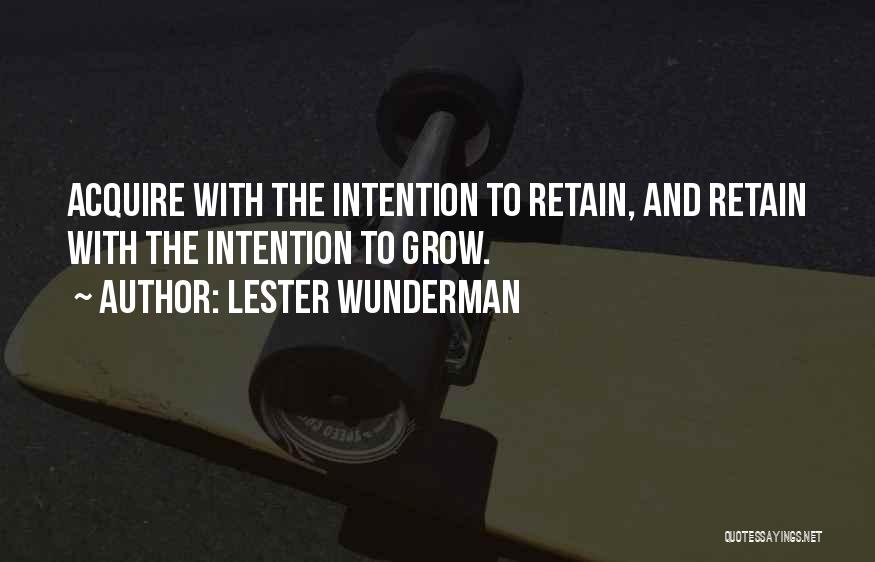 Lester Wunderman Quotes: Acquire With The Intention To Retain, And Retain With The Intention To Grow.