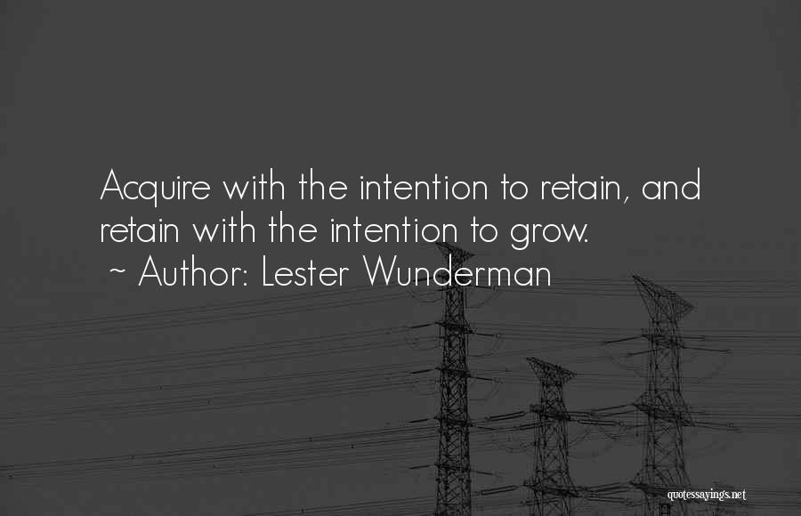 Lester Wunderman Quotes: Acquire With The Intention To Retain, And Retain With The Intention To Grow.