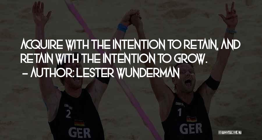 Lester Wunderman Quotes: Acquire With The Intention To Retain, And Retain With The Intention To Grow.