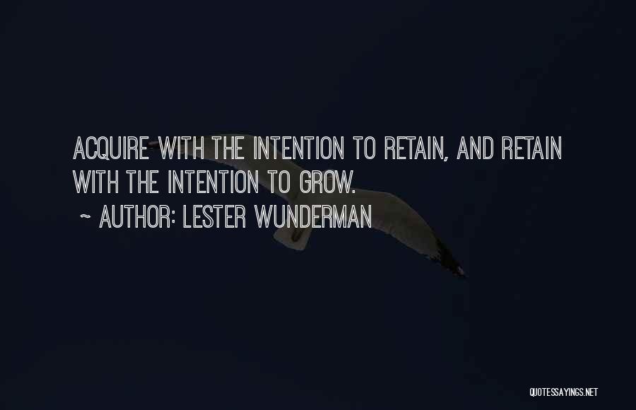 Lester Wunderman Quotes: Acquire With The Intention To Retain, And Retain With The Intention To Grow.