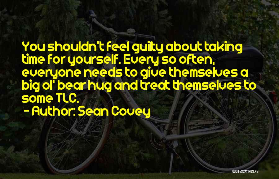 Sean Covey Quotes: You Shouldn't Feel Guilty About Taking Time For Yourself. Every So Often, Everyone Needs To Give Themselves A Big Ol'