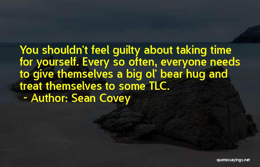 Sean Covey Quotes: You Shouldn't Feel Guilty About Taking Time For Yourself. Every So Often, Everyone Needs To Give Themselves A Big Ol'