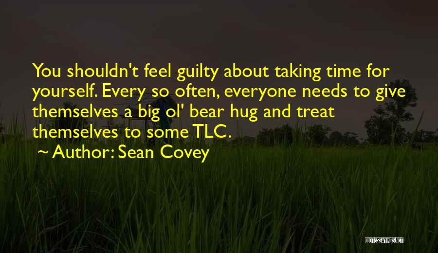 Sean Covey Quotes: You Shouldn't Feel Guilty About Taking Time For Yourself. Every So Often, Everyone Needs To Give Themselves A Big Ol'