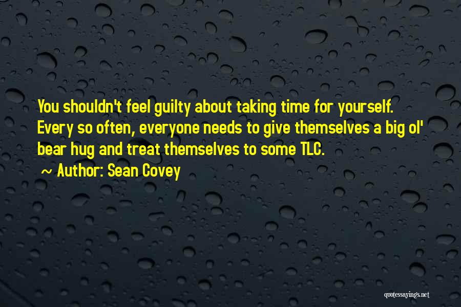 Sean Covey Quotes: You Shouldn't Feel Guilty About Taking Time For Yourself. Every So Often, Everyone Needs To Give Themselves A Big Ol'