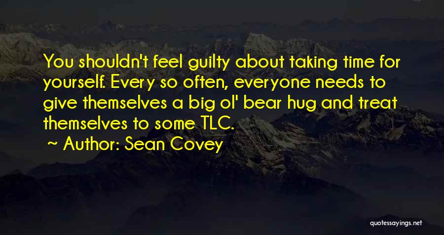 Sean Covey Quotes: You Shouldn't Feel Guilty About Taking Time For Yourself. Every So Often, Everyone Needs To Give Themselves A Big Ol'