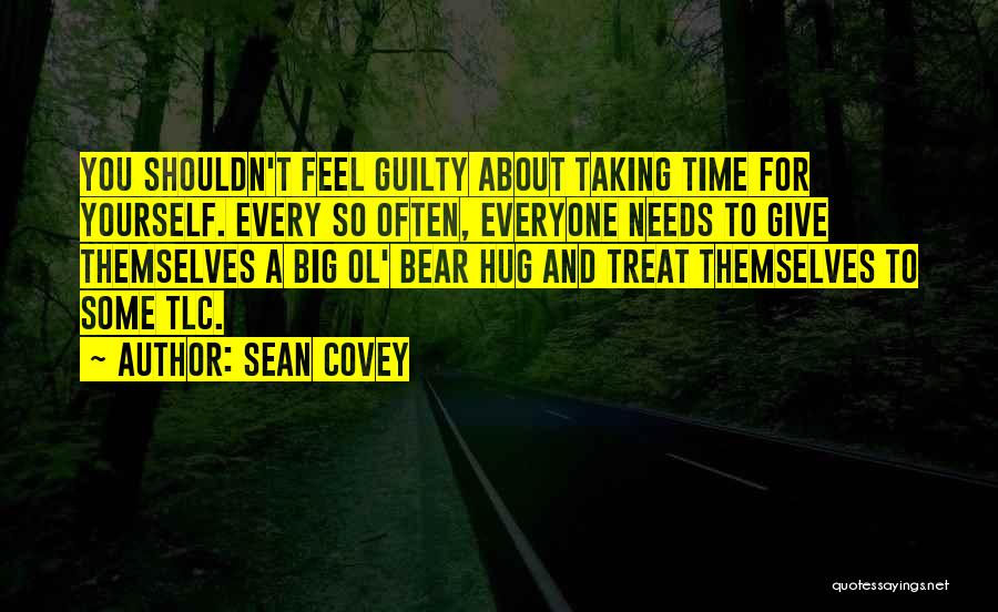 Sean Covey Quotes: You Shouldn't Feel Guilty About Taking Time For Yourself. Every So Often, Everyone Needs To Give Themselves A Big Ol'