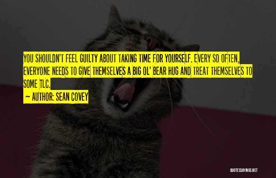 Sean Covey Quotes: You Shouldn't Feel Guilty About Taking Time For Yourself. Every So Often, Everyone Needs To Give Themselves A Big Ol'