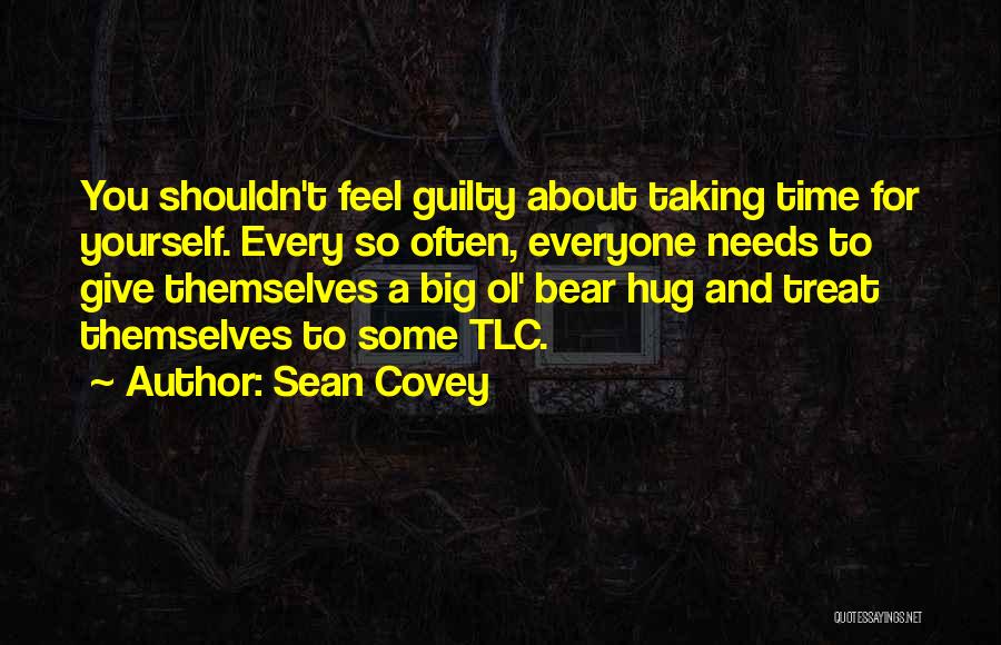 Sean Covey Quotes: You Shouldn't Feel Guilty About Taking Time For Yourself. Every So Often, Everyone Needs To Give Themselves A Big Ol'