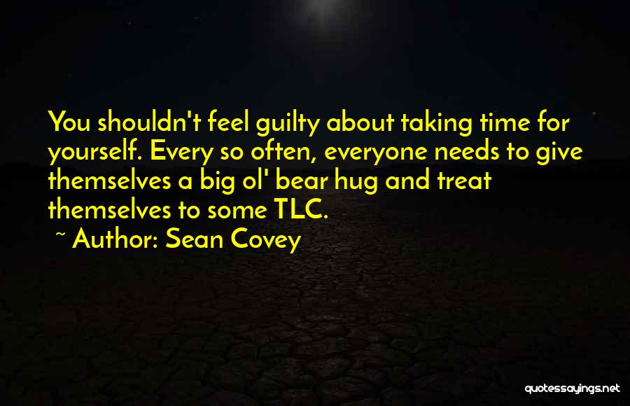 Sean Covey Quotes: You Shouldn't Feel Guilty About Taking Time For Yourself. Every So Often, Everyone Needs To Give Themselves A Big Ol'