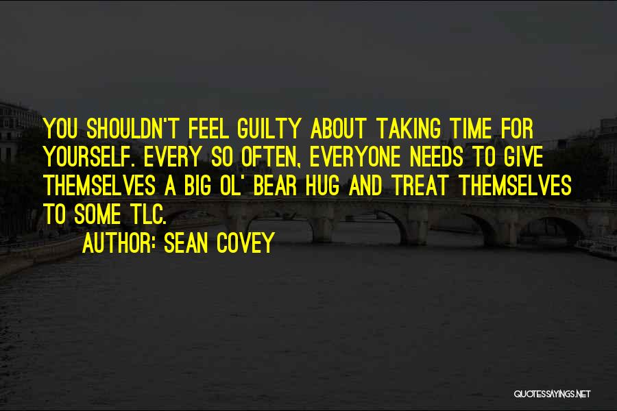 Sean Covey Quotes: You Shouldn't Feel Guilty About Taking Time For Yourself. Every So Often, Everyone Needs To Give Themselves A Big Ol'