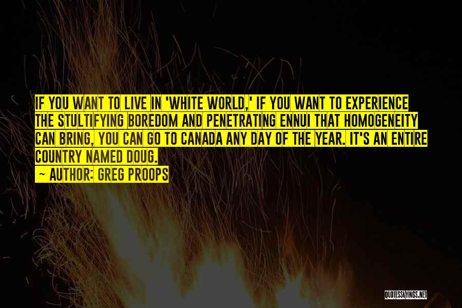 Greg Proops Quotes: If You Want To Live In 'white World,' If You Want To Experience The Stultifying Boredom And Penetrating Ennui That
