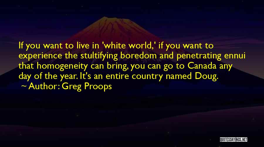 Greg Proops Quotes: If You Want To Live In 'white World,' If You Want To Experience The Stultifying Boredom And Penetrating Ennui That