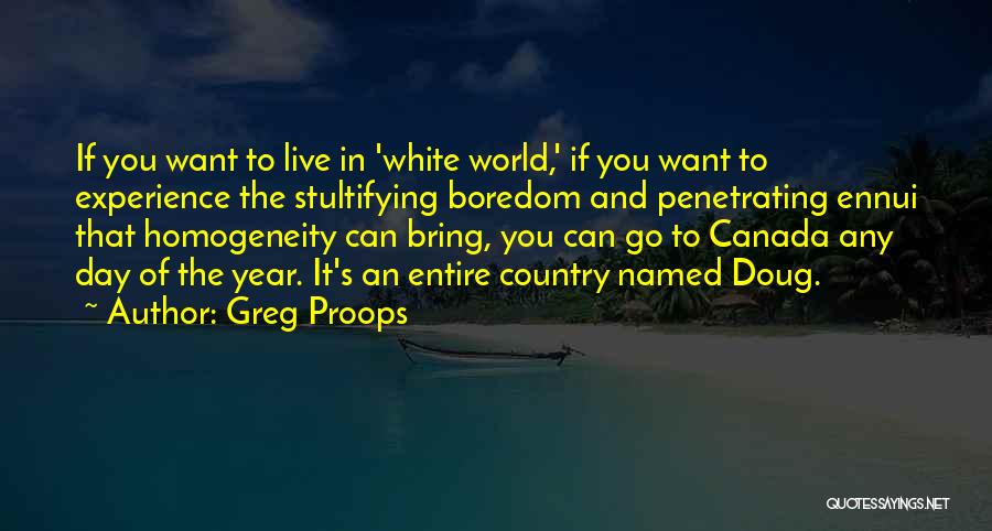 Greg Proops Quotes: If You Want To Live In 'white World,' If You Want To Experience The Stultifying Boredom And Penetrating Ennui That