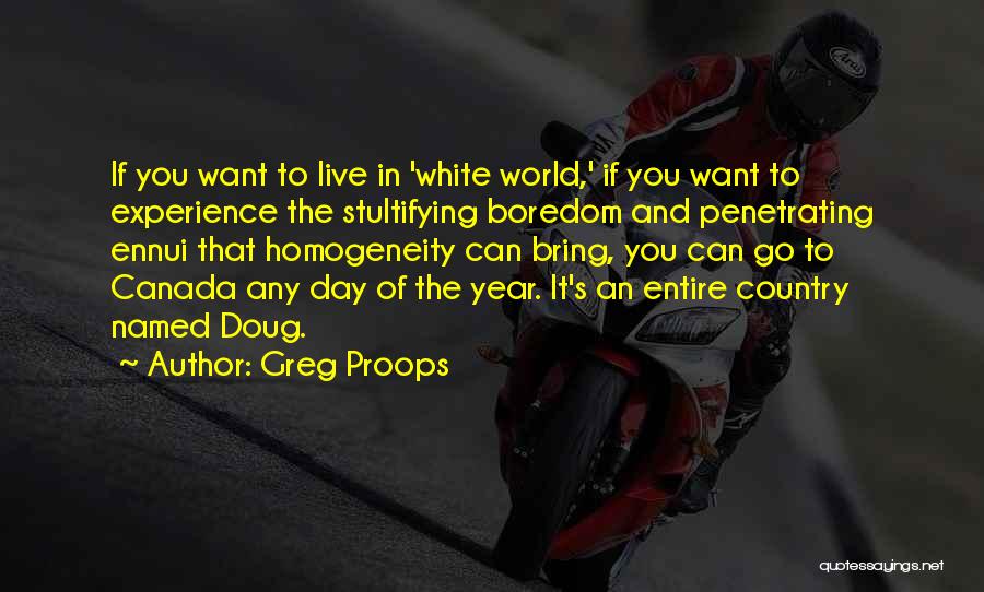 Greg Proops Quotes: If You Want To Live In 'white World,' If You Want To Experience The Stultifying Boredom And Penetrating Ennui That