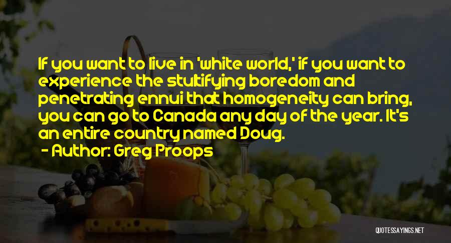 Greg Proops Quotes: If You Want To Live In 'white World,' If You Want To Experience The Stultifying Boredom And Penetrating Ennui That