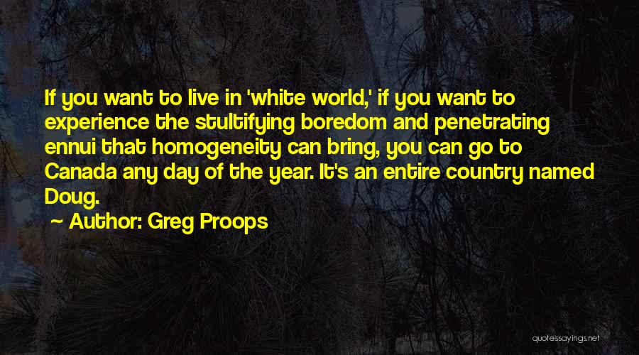 Greg Proops Quotes: If You Want To Live In 'white World,' If You Want To Experience The Stultifying Boredom And Penetrating Ennui That