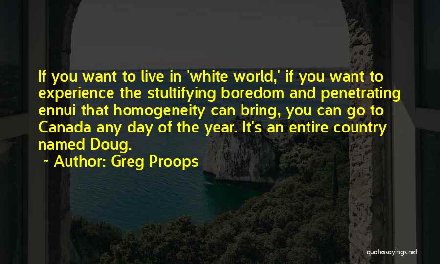 Greg Proops Quotes: If You Want To Live In 'white World,' If You Want To Experience The Stultifying Boredom And Penetrating Ennui That