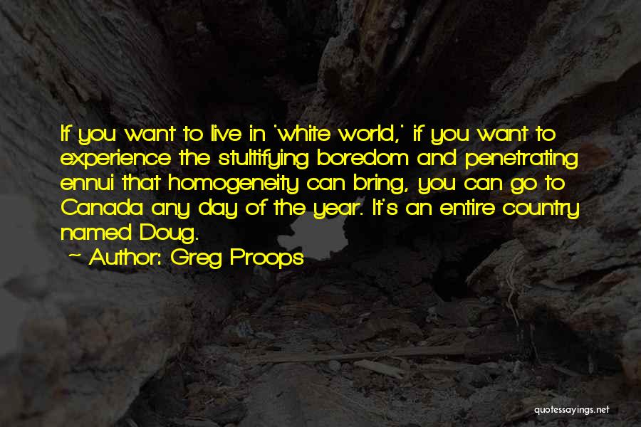 Greg Proops Quotes: If You Want To Live In 'white World,' If You Want To Experience The Stultifying Boredom And Penetrating Ennui That