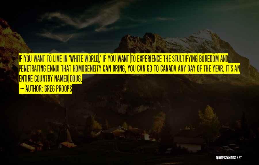 Greg Proops Quotes: If You Want To Live In 'white World,' If You Want To Experience The Stultifying Boredom And Penetrating Ennui That