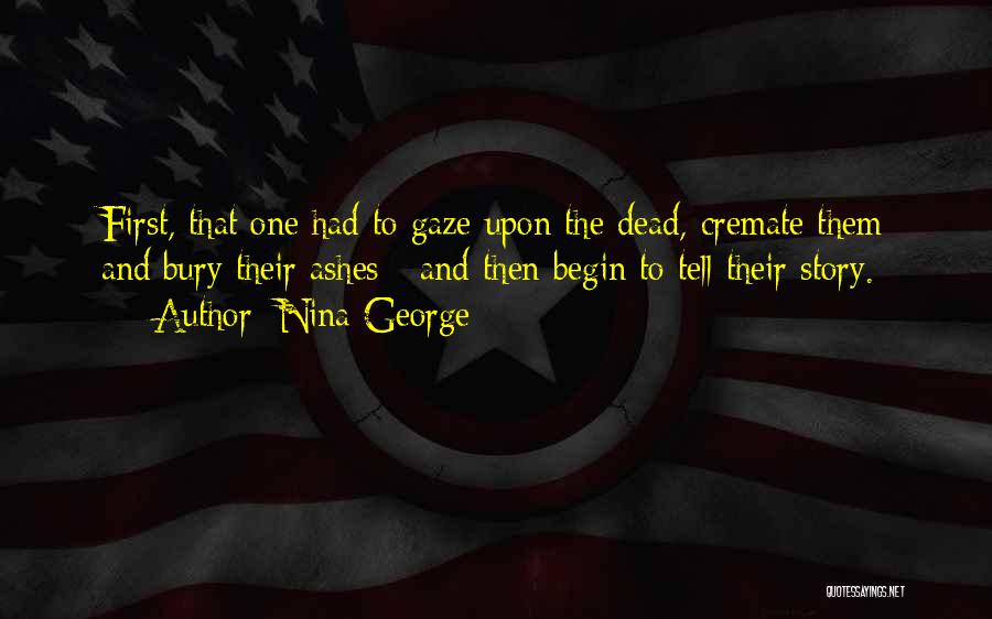Nina George Quotes: First, That One Had To Gaze Upon The Dead, Cremate Them And Bury Their Ashes - And Then Begin To