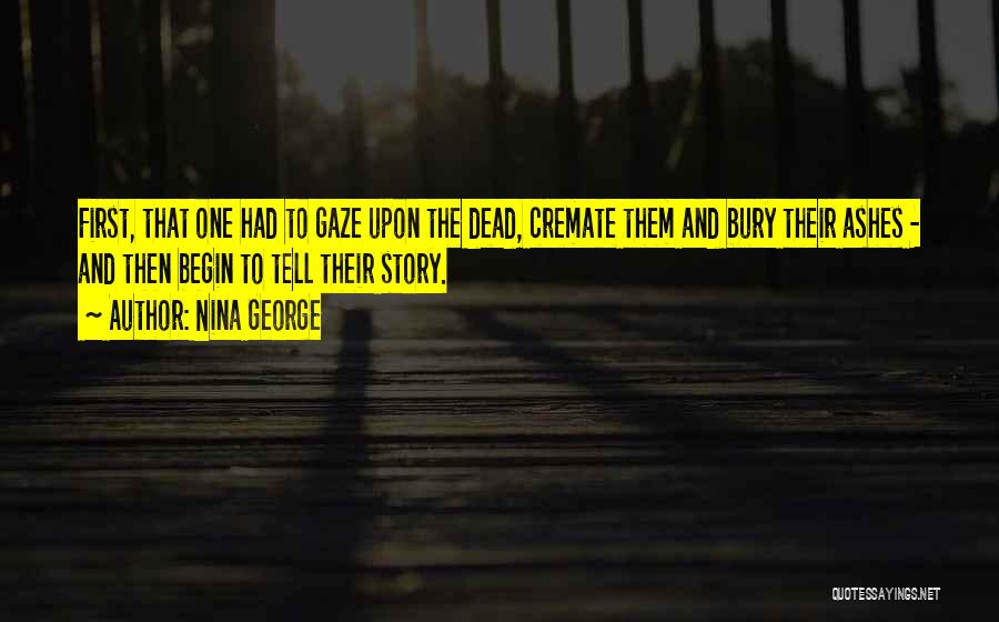 Nina George Quotes: First, That One Had To Gaze Upon The Dead, Cremate Them And Bury Their Ashes - And Then Begin To