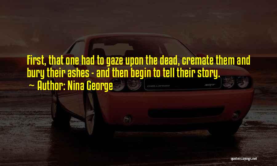 Nina George Quotes: First, That One Had To Gaze Upon The Dead, Cremate Them And Bury Their Ashes - And Then Begin To