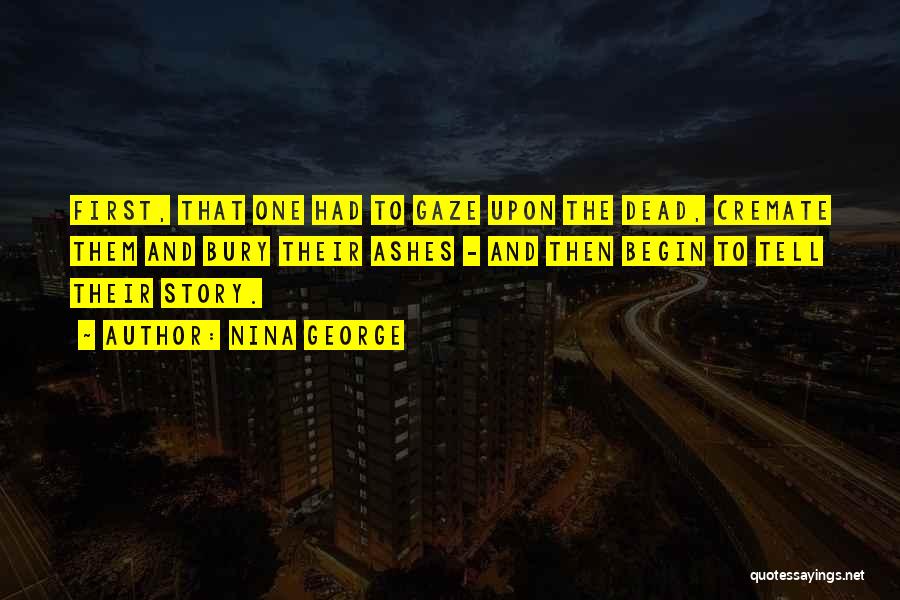 Nina George Quotes: First, That One Had To Gaze Upon The Dead, Cremate Them And Bury Their Ashes - And Then Begin To
