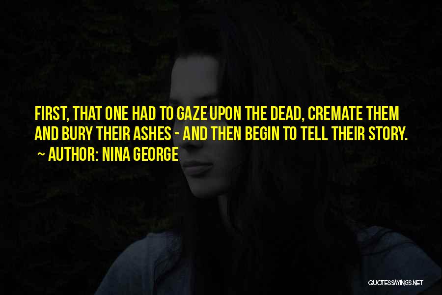 Nina George Quotes: First, That One Had To Gaze Upon The Dead, Cremate Them And Bury Their Ashes - And Then Begin To