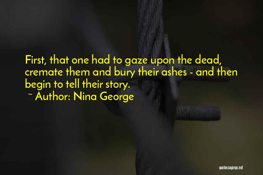 Nina George Quotes: First, That One Had To Gaze Upon The Dead, Cremate Them And Bury Their Ashes - And Then Begin To