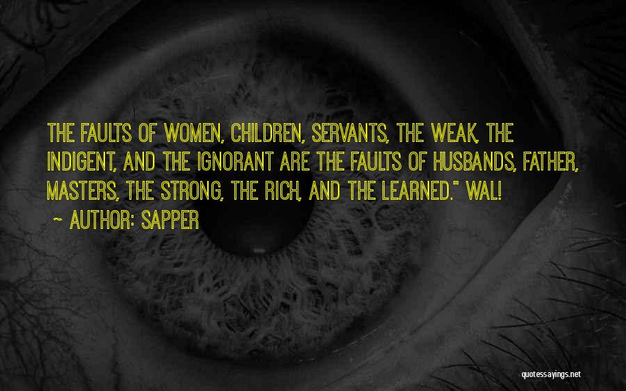 Sapper Quotes: The Faults Of Women, Children, Servants, The Weak, The Indigent, And The Ignorant Are The Faults Of Husbands, Father, Masters,