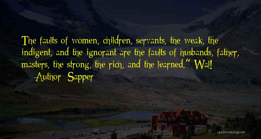 Sapper Quotes: The Faults Of Women, Children, Servants, The Weak, The Indigent, And The Ignorant Are The Faults Of Husbands, Father, Masters,