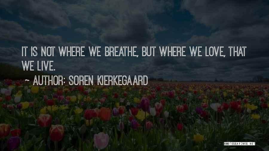 Soren Kierkegaard Quotes: It Is Not Where We Breathe, But Where We Love, That We Live.
