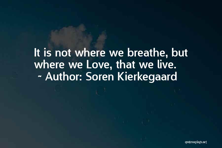Soren Kierkegaard Quotes: It Is Not Where We Breathe, But Where We Love, That We Live.