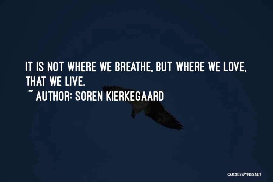 Soren Kierkegaard Quotes: It Is Not Where We Breathe, But Where We Love, That We Live.