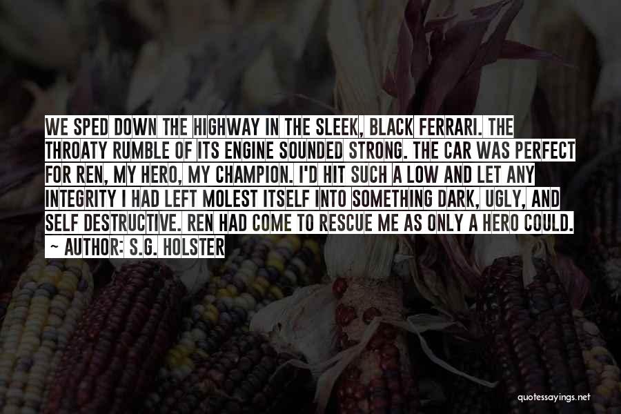 S.G. Holster Quotes: We Sped Down The Highway In The Sleek, Black Ferrari. The Throaty Rumble Of Its Engine Sounded Strong. The Car