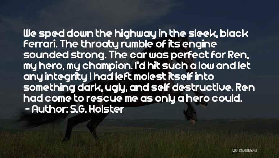 S.G. Holster Quotes: We Sped Down The Highway In The Sleek, Black Ferrari. The Throaty Rumble Of Its Engine Sounded Strong. The Car