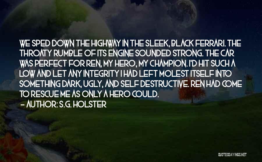 S.G. Holster Quotes: We Sped Down The Highway In The Sleek, Black Ferrari. The Throaty Rumble Of Its Engine Sounded Strong. The Car