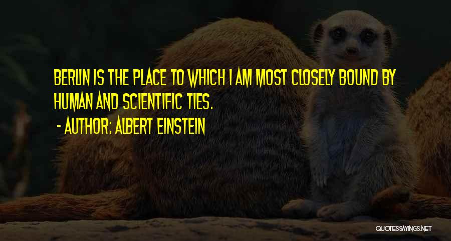 Albert Einstein Quotes: Berlin Is The Place To Which I Am Most Closely Bound By Human And Scientific Ties.
