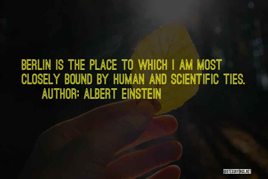 Albert Einstein Quotes: Berlin Is The Place To Which I Am Most Closely Bound By Human And Scientific Ties.