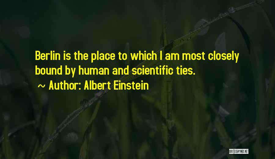Albert Einstein Quotes: Berlin Is The Place To Which I Am Most Closely Bound By Human And Scientific Ties.